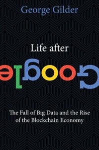 Life After Google The Fall of Big Data and The Rise of the Blockchain Economy